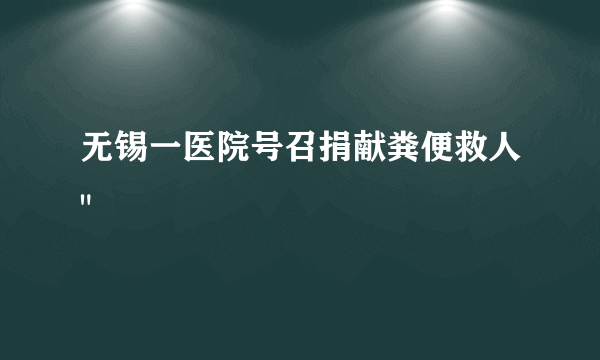 无锡一医院号召捐献粪便救人