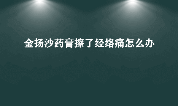 金扬沙药膏擦了经络痛怎么办