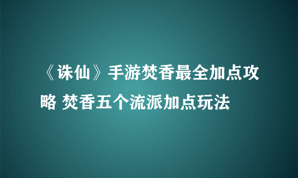 《诛仙》手游焚香最全加点攻略 焚香五个流派加点玩法