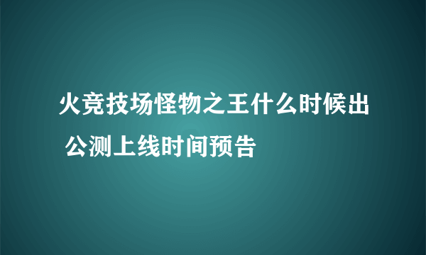 火竞技场怪物之王什么时候出 公测上线时间预告