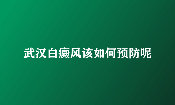 武汉白癜风该如何预防呢