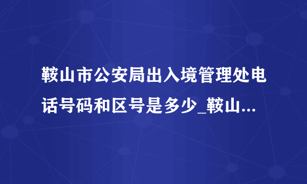 鞍山市公安局出入境管理处电话号码和区号是多少_鞍山电话查询