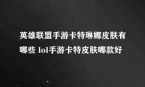 英雄联盟手游卡特琳娜皮肤有哪些 lol手游卡特皮肤哪款好