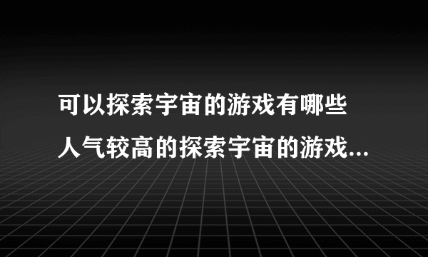 可以探索宇宙的游戏有哪些 人气较高的探索宇宙的游戏排行榜2023