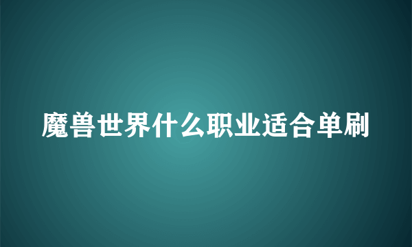 魔兽世界什么职业适合单刷