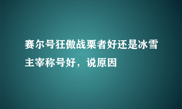 赛尔号狂傲战栗者好还是冰雪主宰称号好，说原因