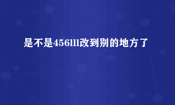 是不是456lll改到别的地方了