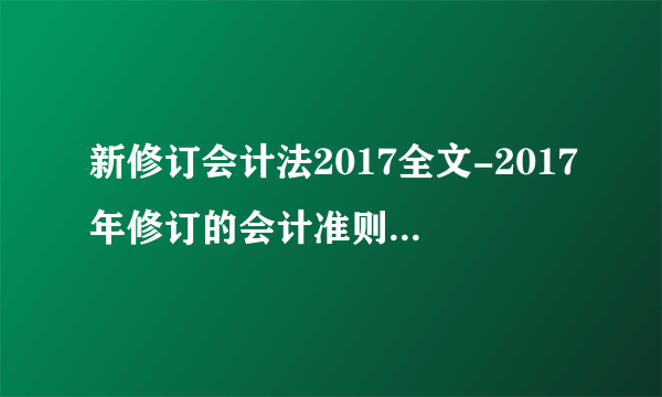 新修订会计法2017全文-2017年修订的会计准则-飞外网