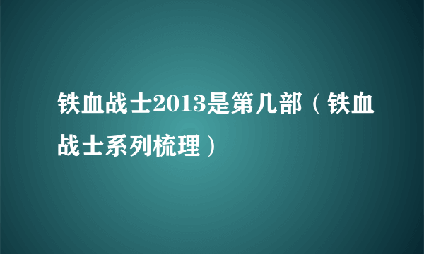 铁血战士2013是第几部（铁血战士系列梳理）