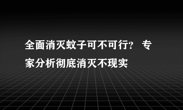 全面消灭蚊子可不可行？ 专家分析彻底消灭不现实