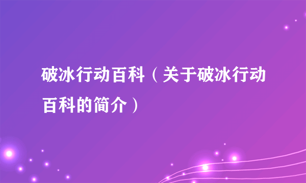 破冰行动百科（关于破冰行动百科的简介）