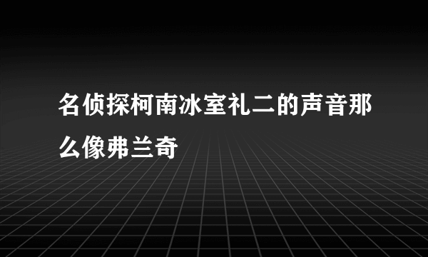 名侦探柯南冰室礼二的声音那么像弗兰奇