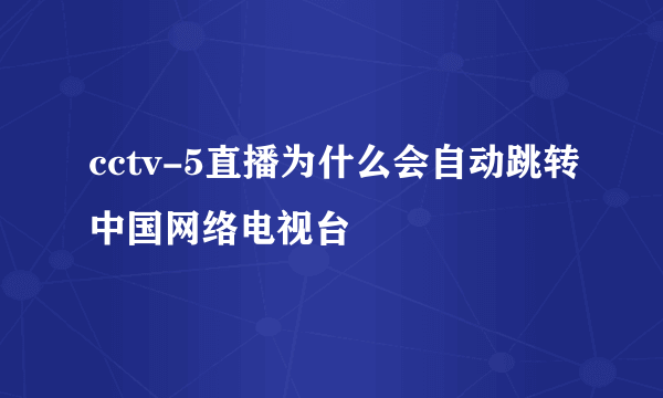 cctv-5直播为什么会自动跳转中国网络电视台