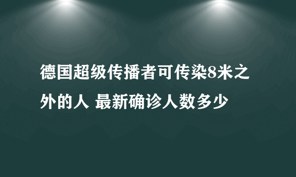 德国超级传播者可传染8米之外的人 最新确诊人数多少