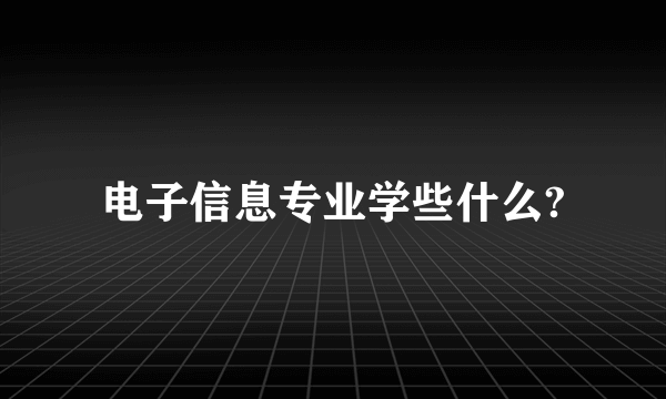 电子信息专业学些什么?