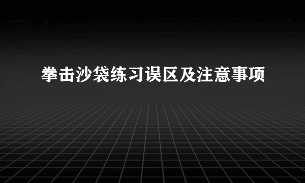 拳击沙袋练习误区及注意事项