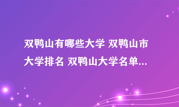 双鸭山有哪些大学 双鸭山市大学排名 双鸭山大学名单一览【大学名录】