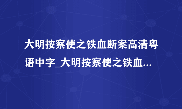 大明按察使之铁血断案高清粤语中字_大明按察使之铁血断案高清韩国电影在线观看