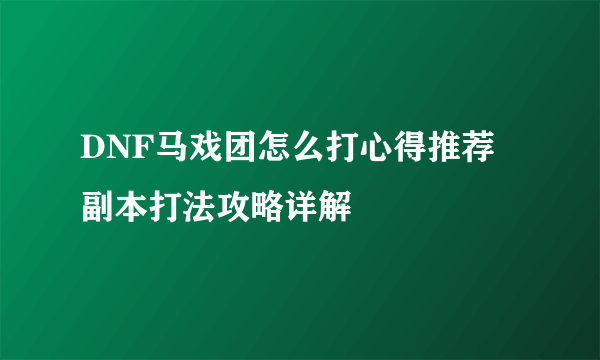 DNF马戏团怎么打心得推荐 副本打法攻略详解