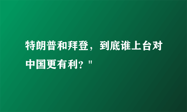 特朗普和拜登，到底谁上台对中国更有利？