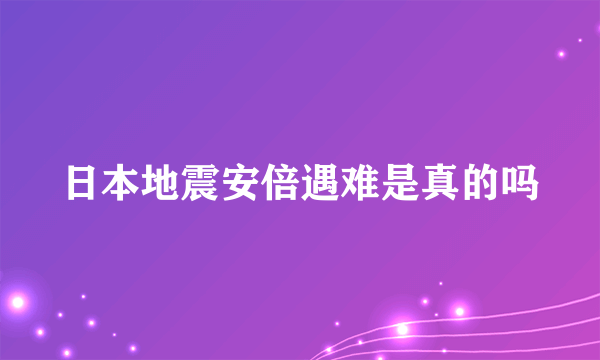 日本地震安倍遇难是真的吗