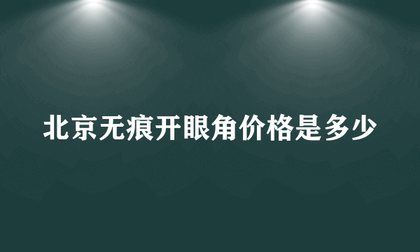 北京无痕开眼角价格是多少