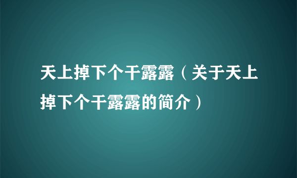 天上掉下个干露露（关于天上掉下个干露露的简介）