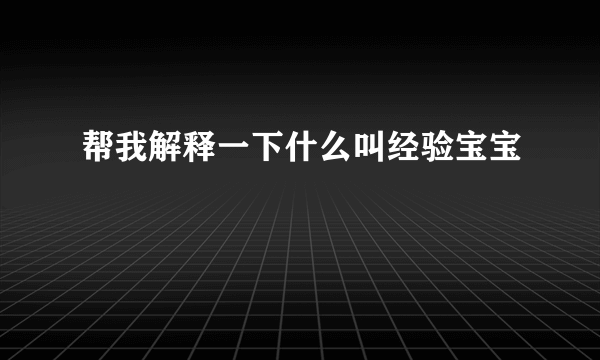 帮我解释一下什么叫经验宝宝