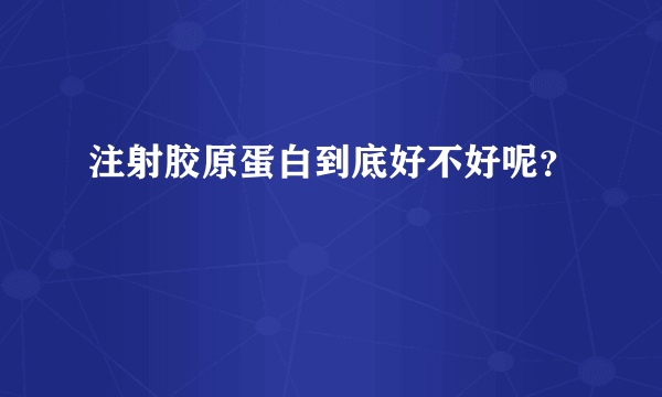 注射胶原蛋白到底好不好呢？