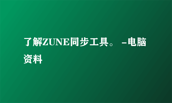 了解ZUNE同步工具。 -电脑资料