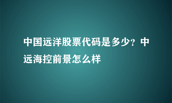 中国远洋股票代码是多少？中远海控前景怎么样