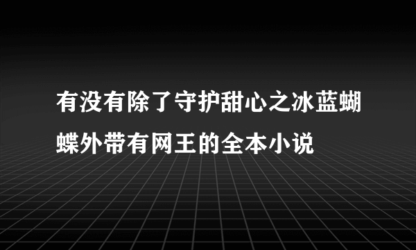 有没有除了守护甜心之冰蓝蝴蝶外带有网王的全本小说