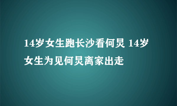 14岁女生跑长沙看何炅 14岁女生为见何炅离家出走