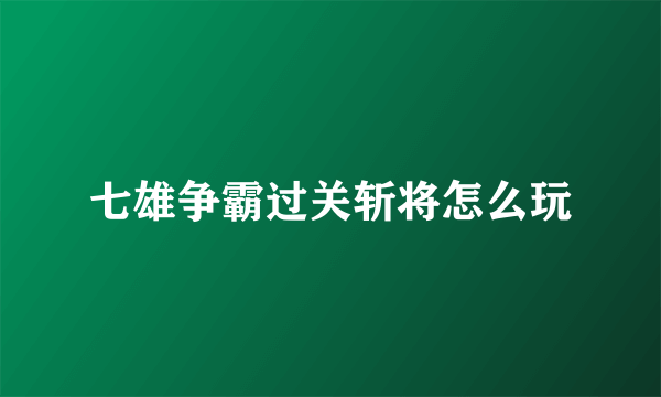 七雄争霸过关斩将怎么玩