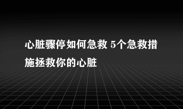 心脏骤停如何急救 5个急救措施拯救你的心脏