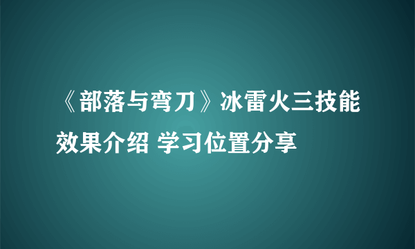 《部落与弯刀》冰雷火三技能效果介绍 学习位置分享