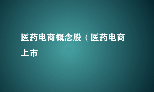 医药电商概念股（医药电商 上市