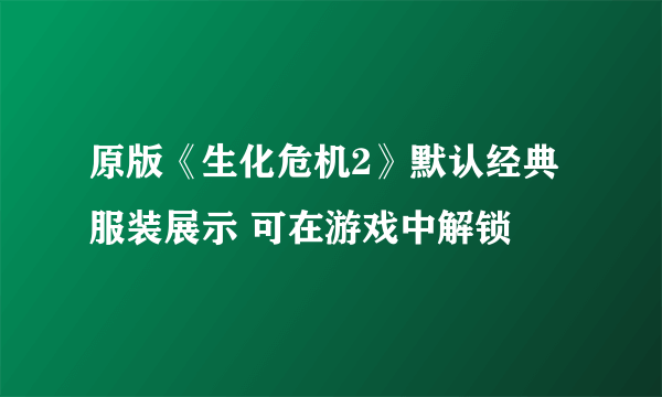 原版《生化危机2》默认经典服装展示 可在游戏中解锁