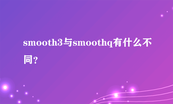 smooth3与smoothq有什么不同？