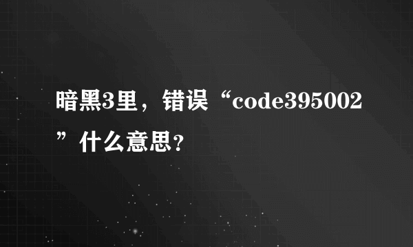 暗黑3里，错误“code395002”什么意思？