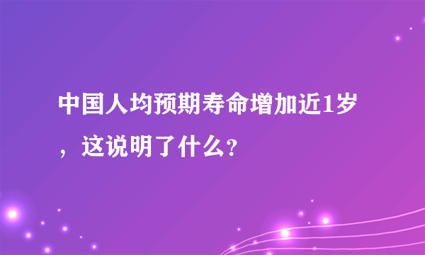 中国人均预期寿命增加近1岁，这说明了什么？