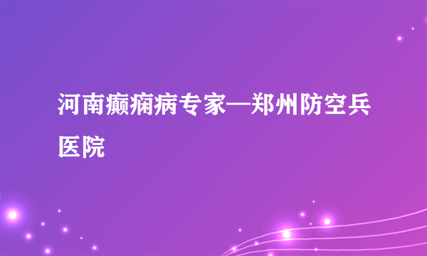 河南癫痫病专家—郑州防空兵医院