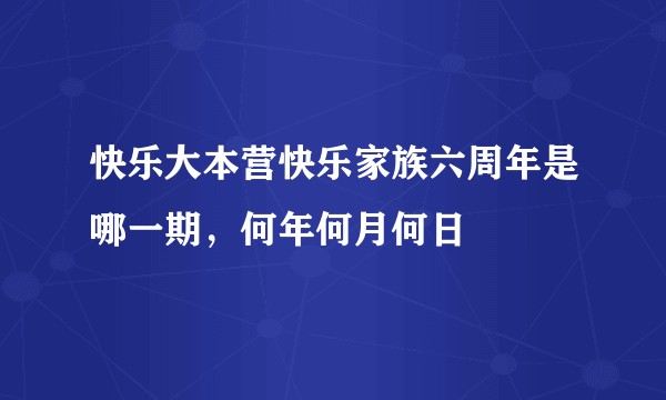 快乐大本营快乐家族六周年是哪一期，何年何月何日