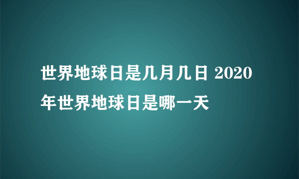 世界地球日是几月几日 2020年世界地球日是哪一天