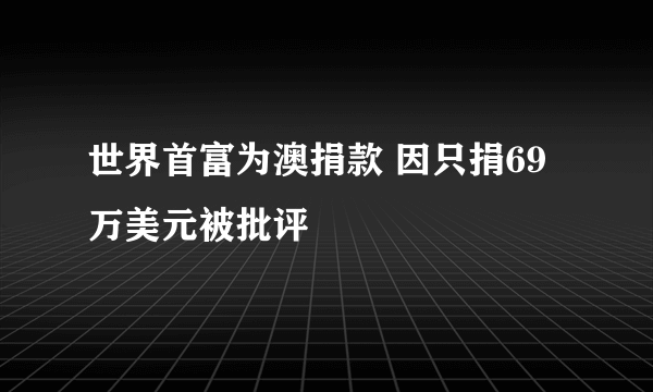 世界首富为澳捐款 因只捐69万美元被批评