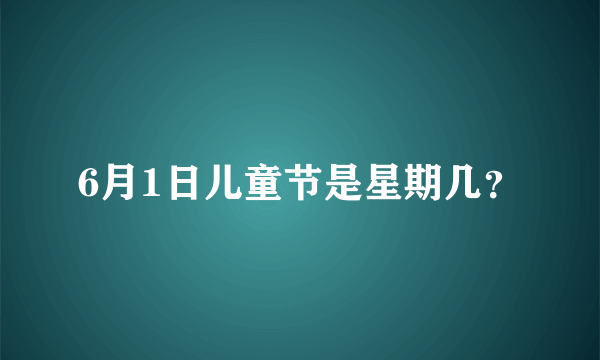 6月1日儿童节是星期几？