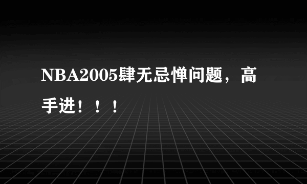 NBA2005肆无忌惮问题，高手进！！！