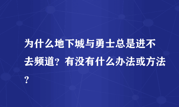 为什么地下城与勇士总是进不去频道？有没有什么办法或方法？