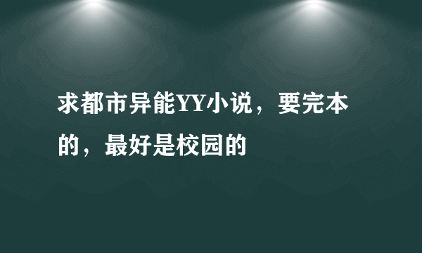 求都市异能YY小说，要完本的，最好是校园的