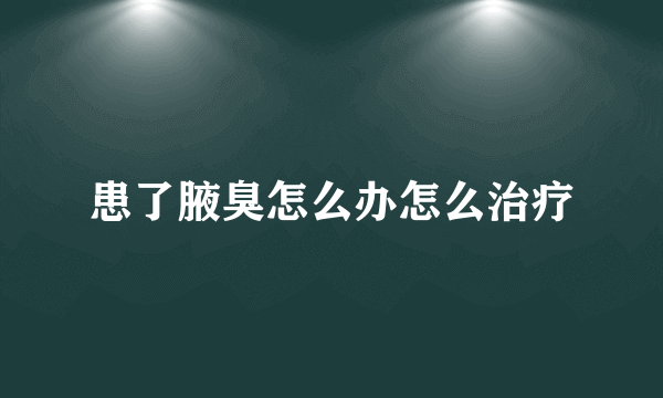 患了腋臭怎么办怎么治疗